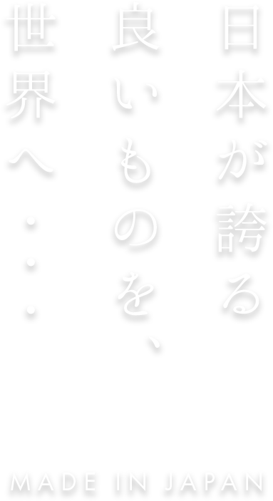 日本が誇る良いものを、世界へ・・・
            MADE IN JAPAN